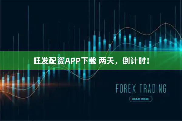 旺发配资APP下载 两天，倒计时！