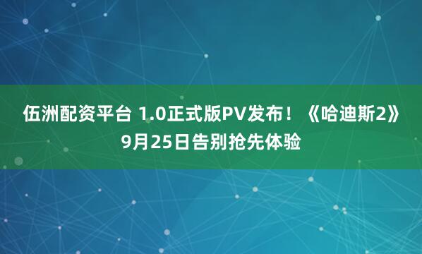 伍洲配资平台 1.0正式版PV发布！《哈迪斯2》9月25日告别抢先体验