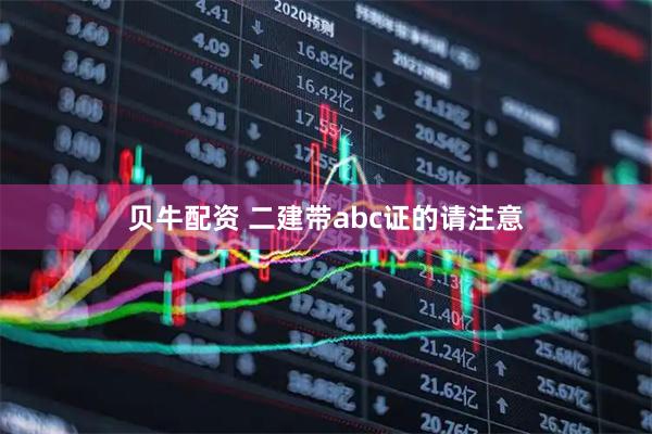 贝牛配资 二建带abc证的请注意