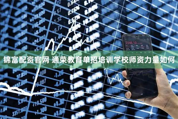 锦富配资官网 通荣教育单招培训学校师资力量如何