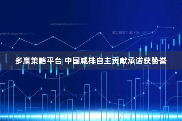 多赢策略平台 中国减排自主贡献承诺获赞誉