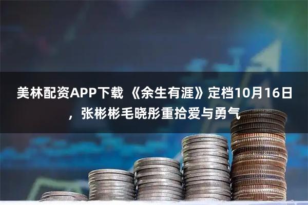 美林配资APP下载 《余生有涯》定档10月16日，张彬彬毛晓彤重拾爱与勇气