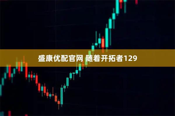 盛康优配官网 随着开拓者129