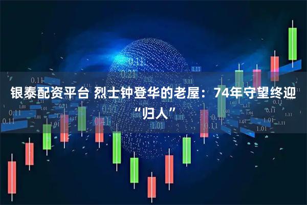 银泰配资平台 烈士钟登华的老屋：74年守望终迎“归人”