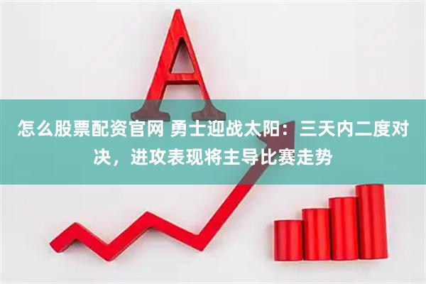 怎么股票配资官网 勇士迎战太阳：三天内二度对决，进攻表现将主导比赛走势