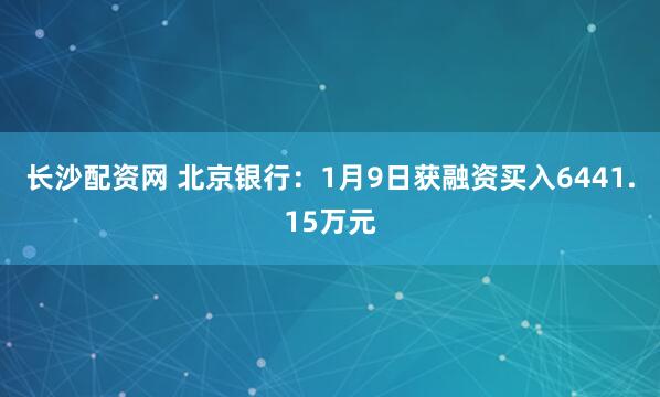 长沙配资网 北京银行：1月9日获融资买入6441.15万元