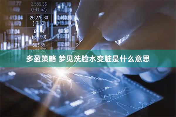 多盈策略 梦见洗脸水变脏是什么意思