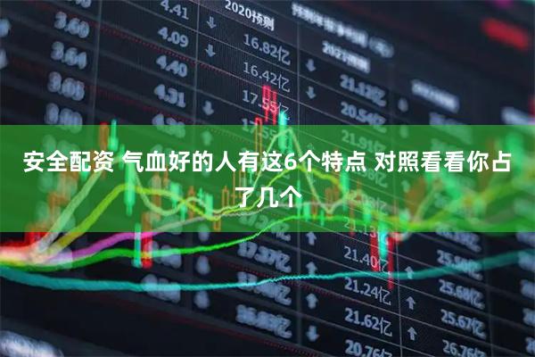 安全配资 气血好的人有这6个特点 对照看看你占了几个
