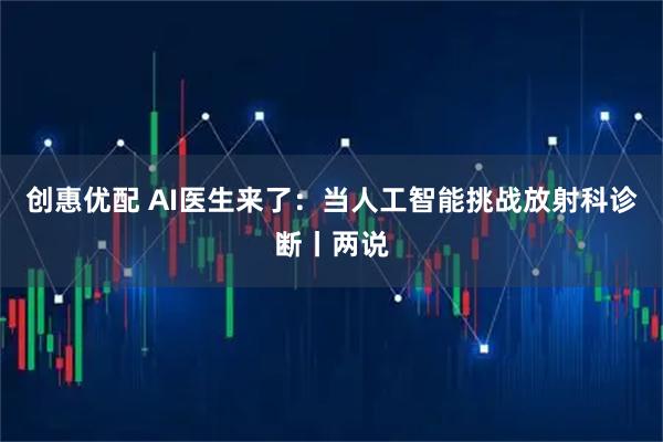 创惠优配 AI医生来了：当人工智能挑战放射科诊断丨两说