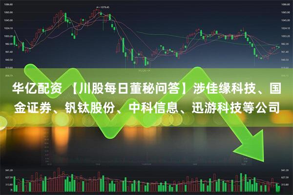 华亿配资 【川股每日董秘问答】涉佳缘科技、国金证券、钒钛股份、中科信息、迅游科技等公司