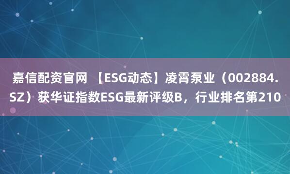 嘉信配资官网 【ESG动态】凌霄泵业（002884.SZ）获华证指数ESG最新评级B，行业排名第210