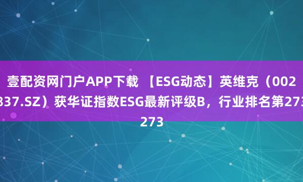 壹配资网门户APP下载 【ESG动态】英维克（002837.SZ）获华证指数ESG最新评级B，行业排名第273