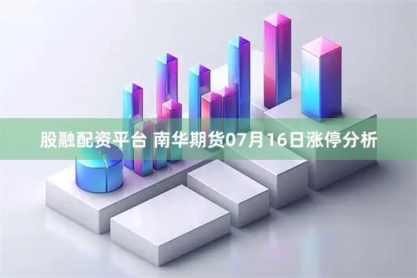 股融配资平台 南华期货07月16日涨停分析
