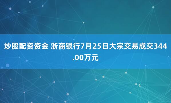 炒股配资资金 浙商银行7月25日大宗交易成交344.00万元